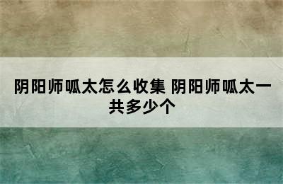 阴阳师呱太怎么收集 阴阳师呱太一共多少个